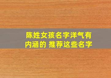 陈姓女孩名字洋气有内涵的 推荐这些名字